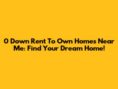 0 Down Rent To Own Homes Near Me: Find Your Dream Home!