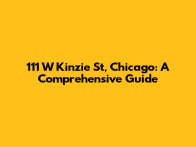 111 W Kinzie St, Chicago: A Comprehensive Guide