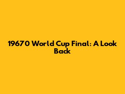 19670 World Cup Final: A Look Back
