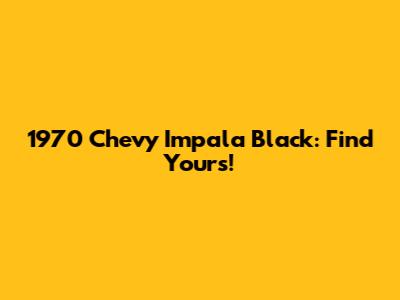1970 Chevy Impala Black: Find Yours!