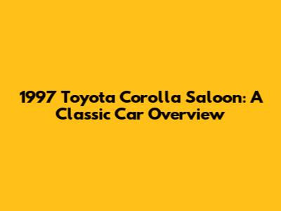 1997 Toyota Corolla Saloon: A Classic Car Overview
