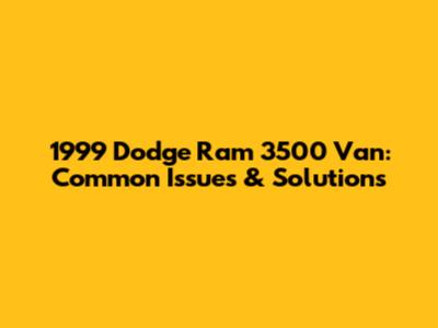 1999 Dodge Ram 3500 Van: Common Issues & Solutions