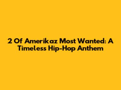 2 Of Amerikaz Most Wanted: A Timeless Hip-Hop Anthem