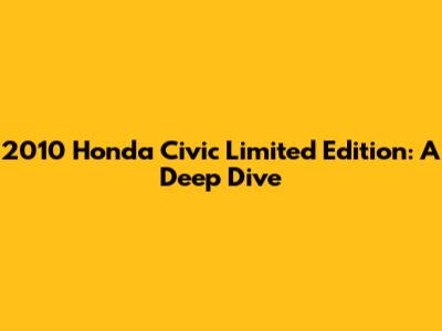 2010 Honda Civic Limited Edition: A Deep Dive