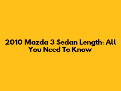 2010 Mazda 3 Sedan Length: All You Need To Know