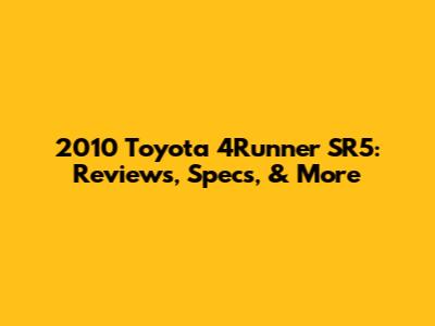 2010 Toyota 4Runner SR5: Reviews, Specs, & More