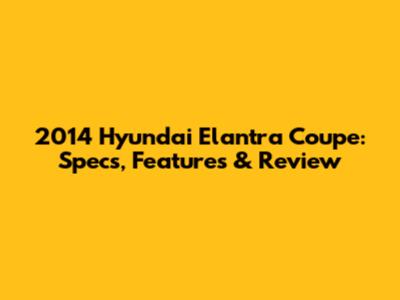 2014 Hyundai Elantra Coupe: Specs, Features & Review