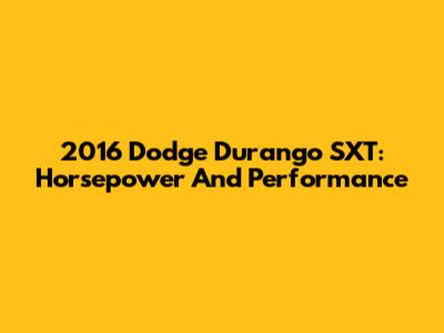 2016 Dodge Durango SXT: Horsepower And Performance