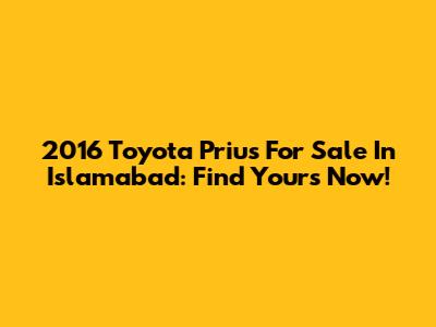 2016 Toyota Prius For Sale In Islamabad: Find Yours Now!