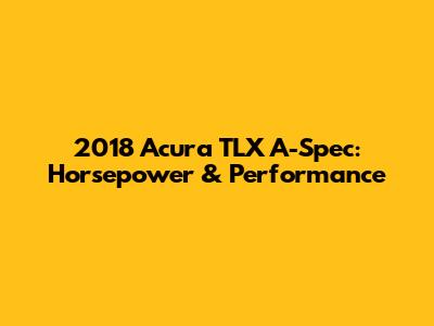 2018 Acura TLX A-Spec: Horsepower & Performance