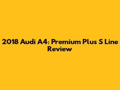 2018 Audi A4: Premium Plus S Line Review