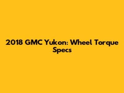 2018 GMC Yukon: Wheel Torque Specs