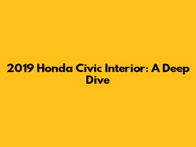 2019 Honda Civic Interior: A Deep Dive
