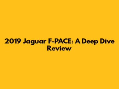 2019 Jaguar F-PACE: A Deep Dive Review