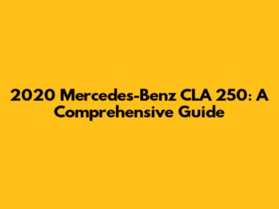 2020 Mercedes-Benz CLA 250: A Comprehensive Guide