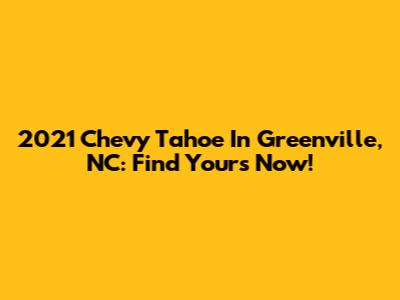 2021 Chevy Tahoe In Greenville, NC: Find Yours Now!