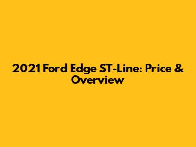 2021 Ford Edge ST-Line: Price & Overview