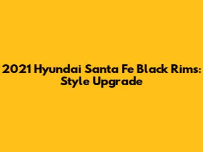 2021 Hyundai Santa Fe Black Rims: Style Upgrade