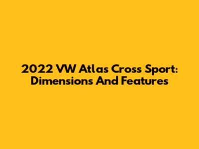 2022 VW Atlas Cross Sport: Dimensions And Features