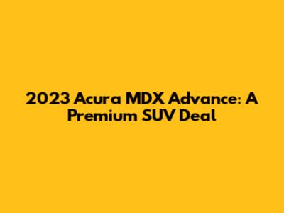 2023 Acura MDX Advance: A Premium SUV Deal