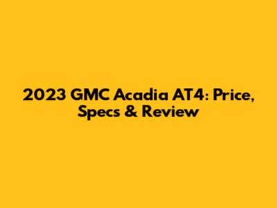 2023 GMC Acadia AT4: Price, Specs & Review