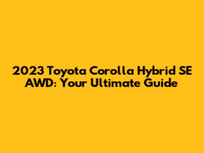 2023 Toyota Corolla Hybrid SE AWD: Your Ultimate Guide