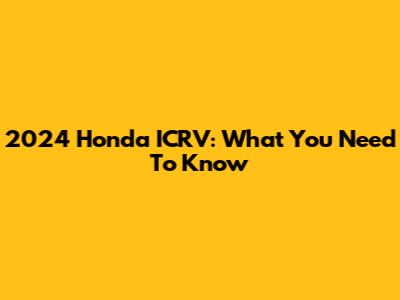 2024 Honda ICRV: What You Need To Know
