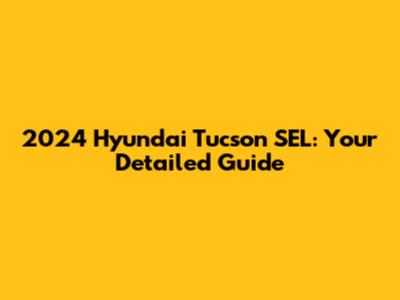 2024 Hyundai Tucson SEL: Your Detailed Guide