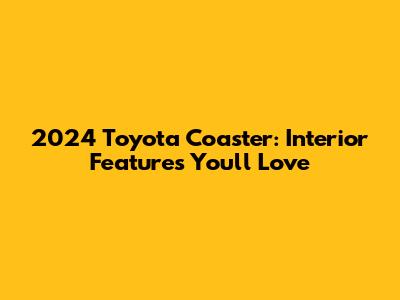 2024 Toyota Coaster: Interior Features You'll Love