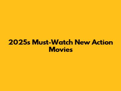 2025's Must-Watch New Action Movies