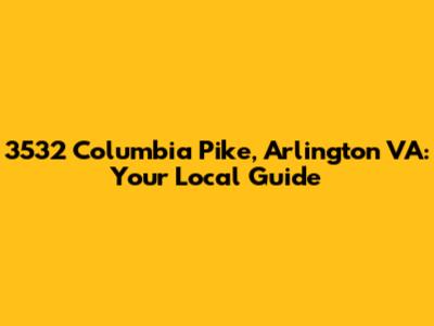 3532 Columbia Pike, Arlington VA: Your Local Guide