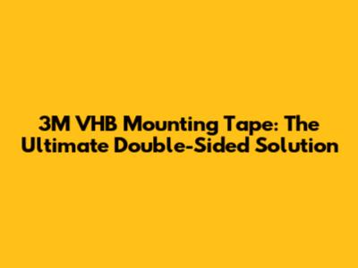 3M VHB Mounting Tape: The Ultimate Double-Sided Solution