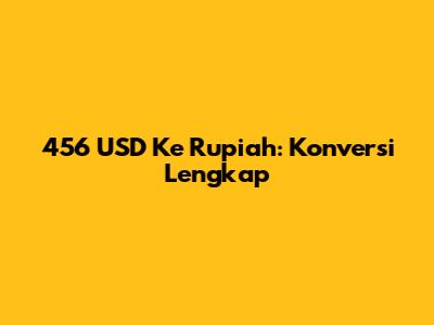 456 USD Ke Rupiah: Konversi Lengkap