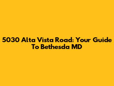 5030 Alta Vista Road: Your Guide To Bethesda MD