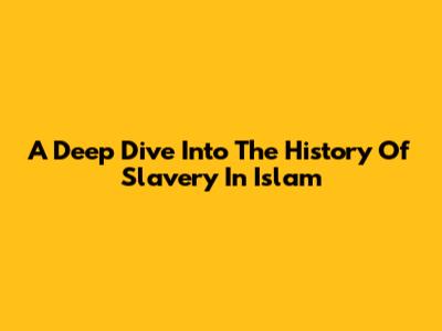 A Deep Dive Into The History Of Slavery In Islam