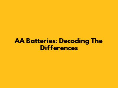 AA Batteries: Decoding The Differences