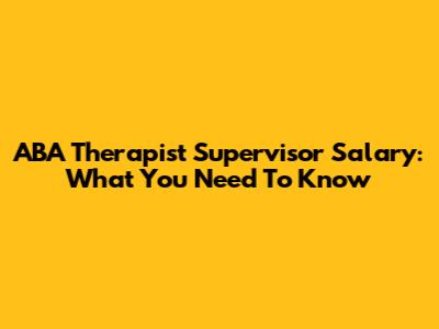 ABA Therapist Supervisor Salary: What You Need To Know