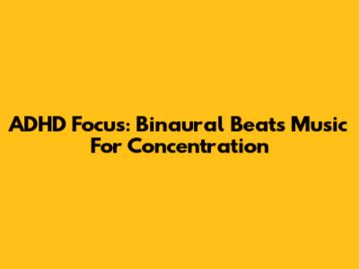 ADHD Focus: Binaural Beats Music For Concentration