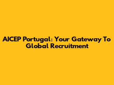 AICEP Portugal: Your Gateway To Global Recruitment