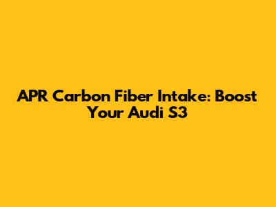 APR Carbon Fiber Intake: Boost Your Audi S3