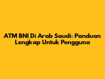 ATM BNI Di Arab Saudi: Panduan Lengkap Untuk Pengguna
