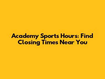 Academy Sports Hours: Find Closing Times Near You