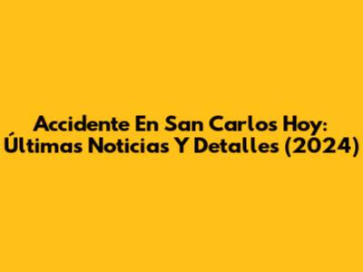 Accidente En San Carlos Hoy: Últimas Noticias Y Detalles (2024)