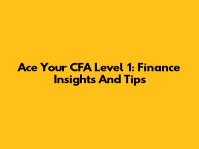 Ace Your CFA Level 1: Finance Insights And Tips