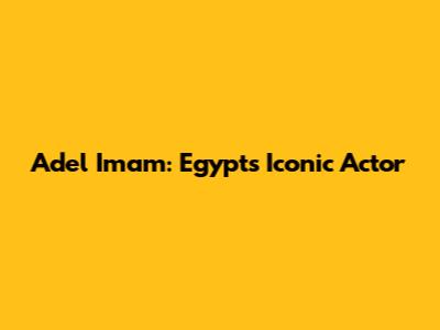 Adel Imam: Egypt's Iconic Actor