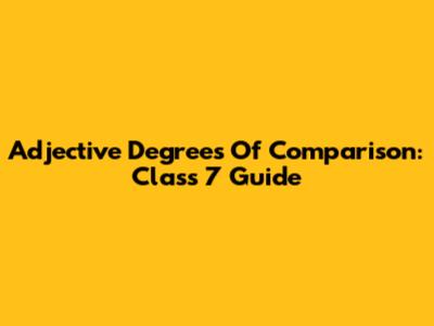 Adjective Degrees Of Comparison: Class 7 Guide