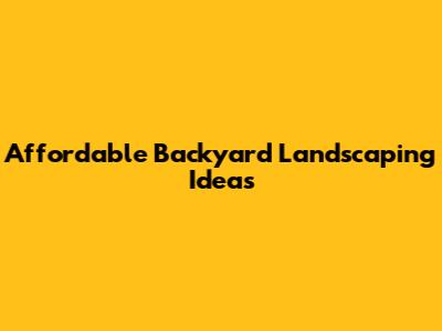 Affordable Backyard Landscaping Ideas