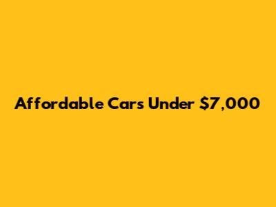 Affordable Cars Under $7,000