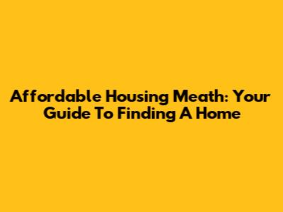 Affordable Housing Meath: Your Guide To Finding A Home