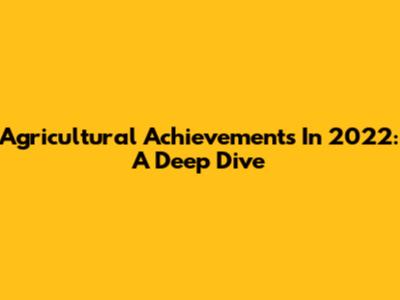 Agricultural Achievements In 2022: A Deep Dive